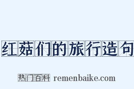 红菇们的旅行造句是什么意思的图片